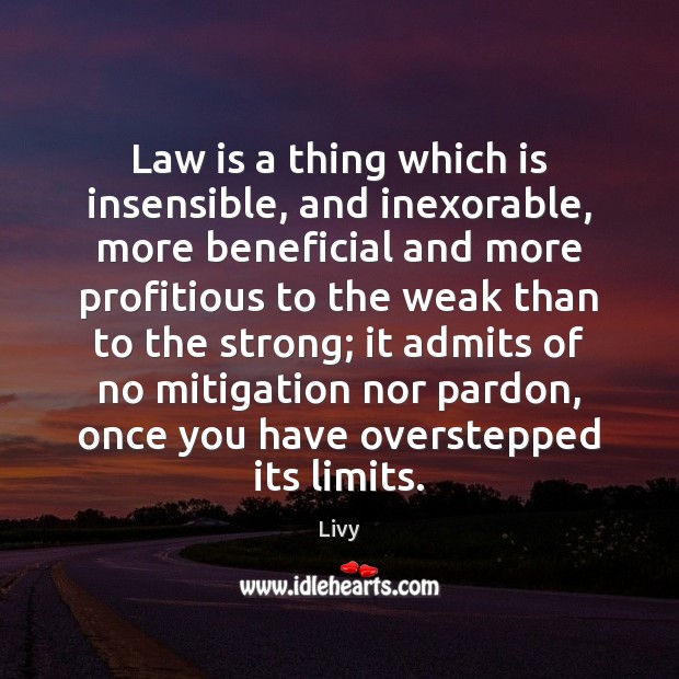 Law is a thing which is insensible, and inexorable, more beneficial and Livy Picture Quote