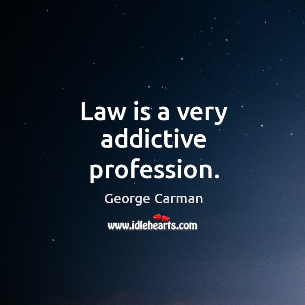 Law is a very addictive profession. George Carman Picture Quote