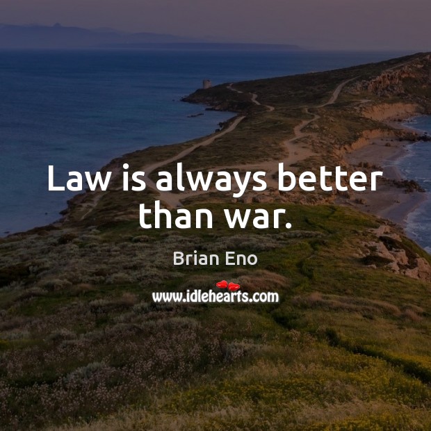 Law is always better than war. Brian Eno Picture Quote