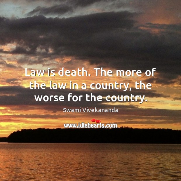 Law is death. The more of the law in a country, the worse for the country. Swami Vivekananda Picture Quote
