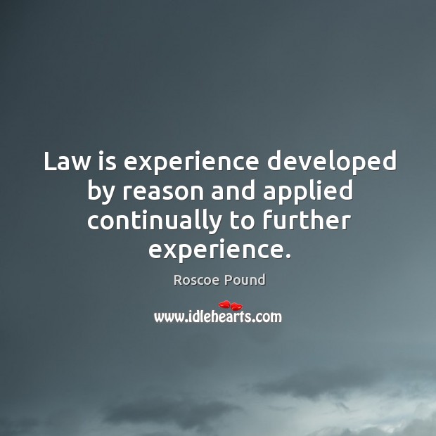Law is experience developed by reason and applied continually to further experience. Roscoe Pound Picture Quote