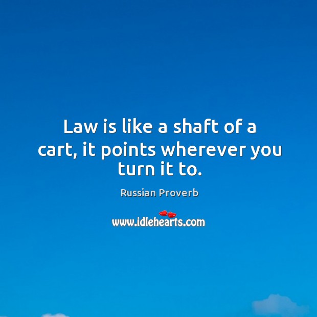 Law is like a shaft of a cart, it points wherever you turn it to. Russian Proverbs Image