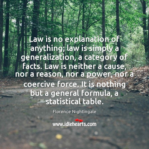 Law is no explanation of anything; law is simply a generalization, a Florence Nightingale Picture Quote