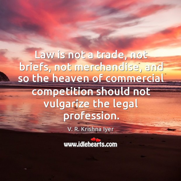 Law is not a trade, not briefs, not merchandise, and so the V. R. Krishna Iyer Picture Quote