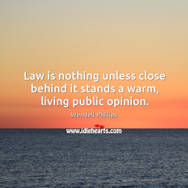 Law is nothing unless close behind it stands a warm, living public opinion. Image