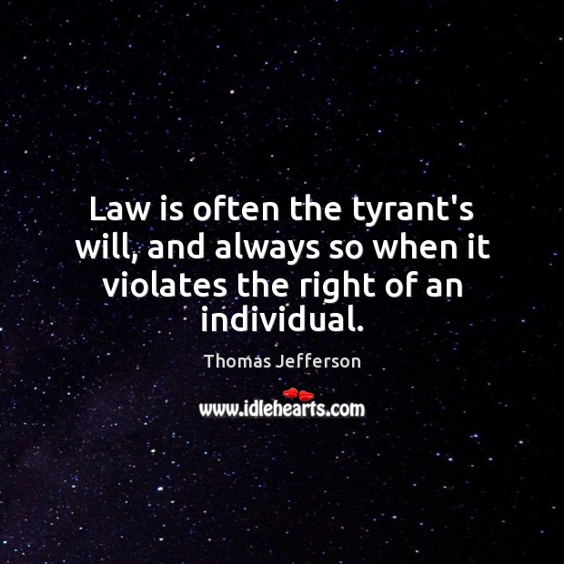 Law is often the tyrant’s will, and always so when it violates the right of an individual. Thomas Jefferson Picture Quote