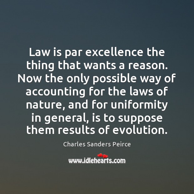 Law is par excellence the thing that wants a reason. Now the Charles Sanders Peirce Picture Quote