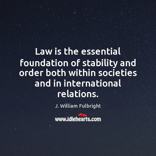 Law is the essential foundation of stability and order both within societies J. William Fulbright Picture Quote