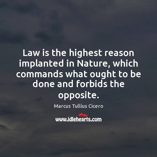 Law is the highest reason implanted in Nature, which commands what ought Marcus Tullius Cicero Picture Quote