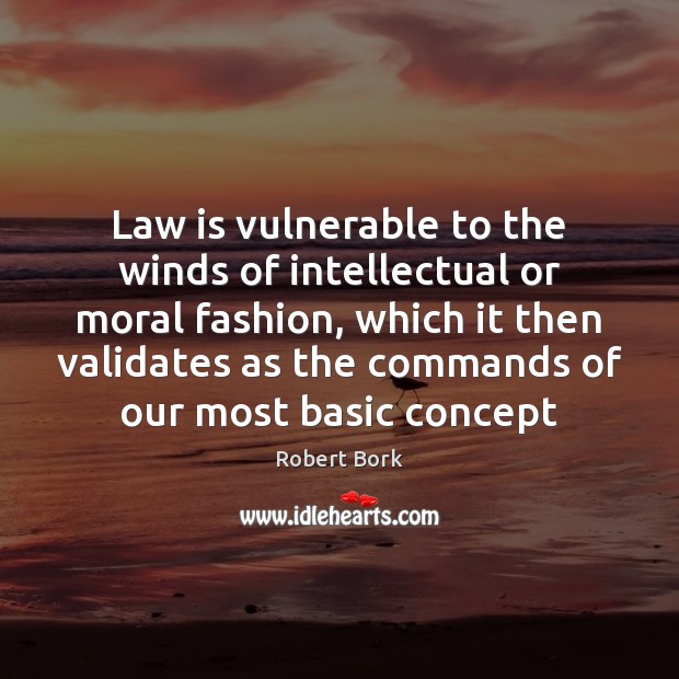 Law is vulnerable to the winds of intellectual or moral fashion, which Robert Bork Picture Quote