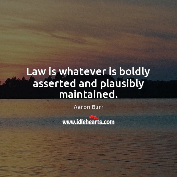 Law is whatever is boldly asserted and plausibly maintained. Image