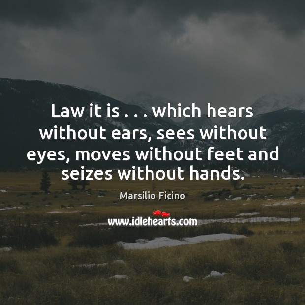 Law it is . . . which hears without ears, sees without eyes, moves without Marsilio Ficino Picture Quote