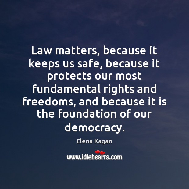 Law matters, because it keeps us safe, because it protects our most Elena Kagan Picture Quote