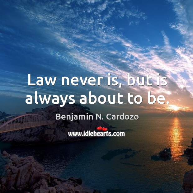 Law never is, but is always about to be. Benjamin N. Cardozo Picture Quote