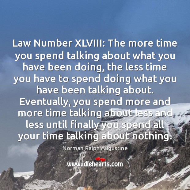Law Number XLVIII: The more time you spend talking about what you Norman Ralph Augustine Picture Quote