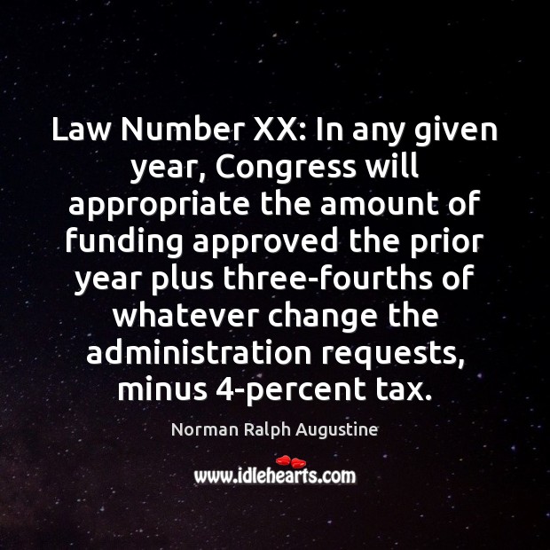 Law Number XX: In any given year, Congress will appropriate the amount Norman Ralph Augustine Picture Quote