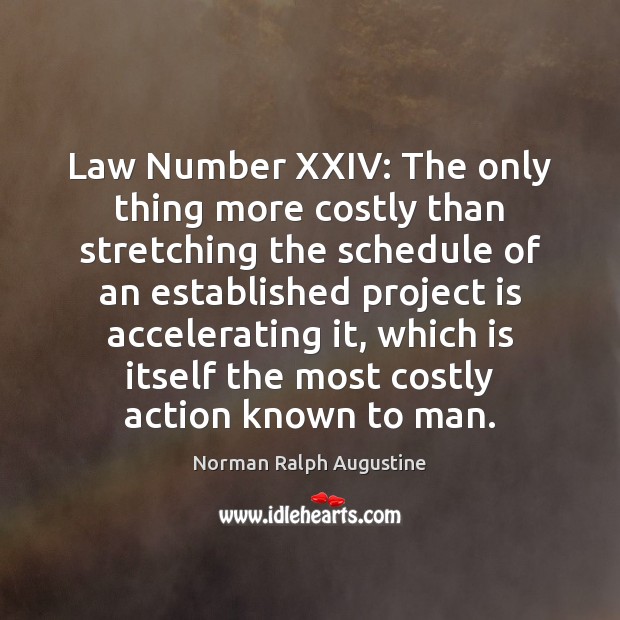 Law Number XXIV: The only thing more costly than stretching the schedule Norman Ralph Augustine Picture Quote