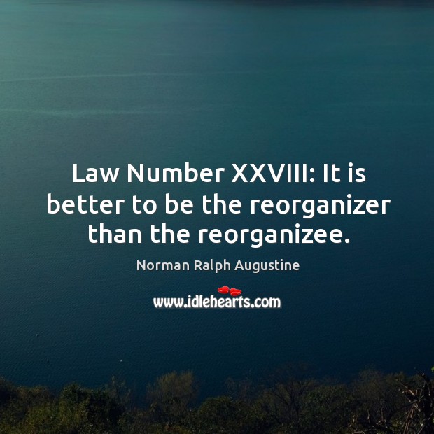 Law Number XXVIII: It is better to be the reorganizer than the reorganizee. Norman Ralph Augustine Picture Quote