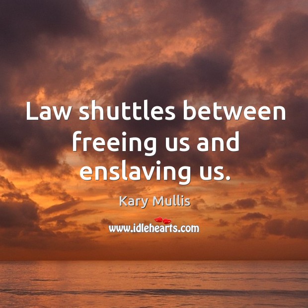 Law shuttles between freeing us and enslaving us. Kary Mullis Picture Quote