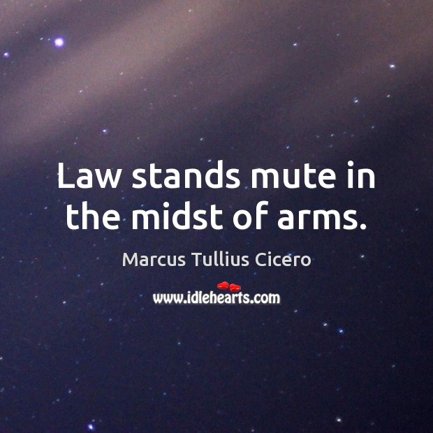 Law stands mute in the midst of arms. Image
