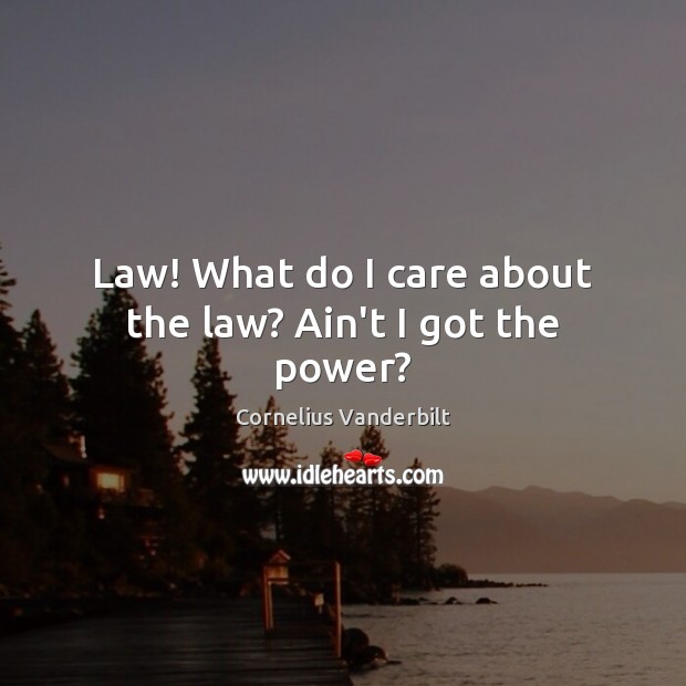 Law! What do I care about the law? Ain’t I got the power? Cornelius Vanderbilt Picture Quote