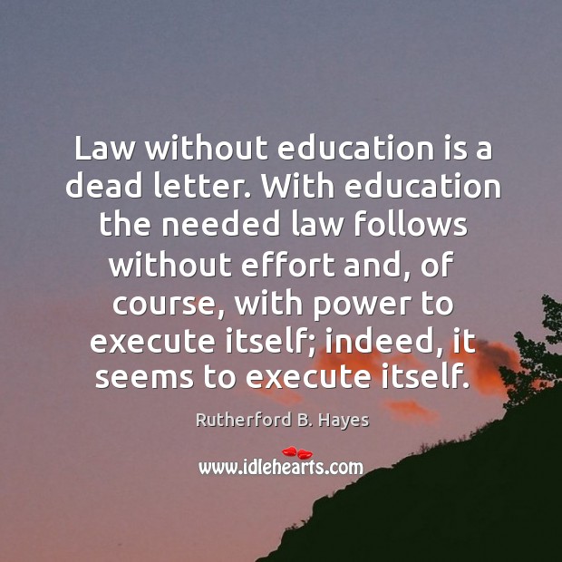 Law without education is a dead letter. With education the needed law follows without effort and Education Quotes Image