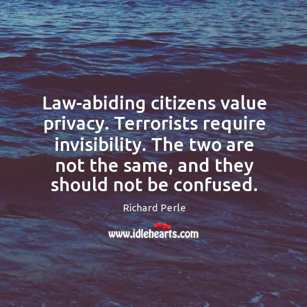 Law-abiding citizens value privacy. Terrorists require invisibility. Richard Perle Picture Quote