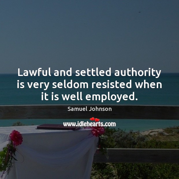 Lawful and settled authority is very seldom resisted when it is well employed. Image