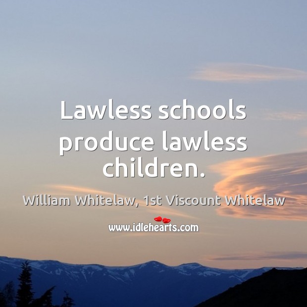 Lawless schools produce lawless children. William Whitelaw, 1st Viscount Whitelaw Picture Quote
