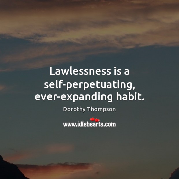 Lawlessness is a self-perpetuating, ever-expanding habit. Dorothy Thompson Picture Quote