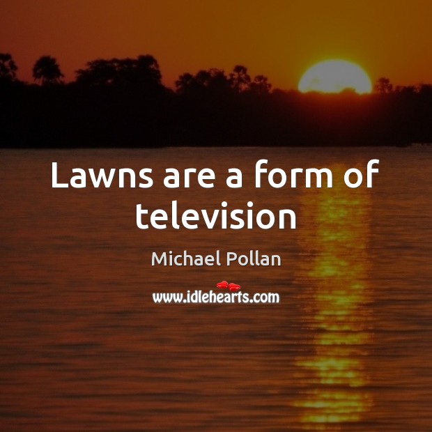 Lawns are a form of television Michael Pollan Picture Quote