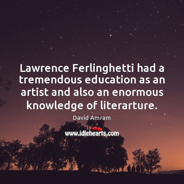 Lawrence Ferlinghetti had a tremendous education as an artist and also an David Amram Picture Quote