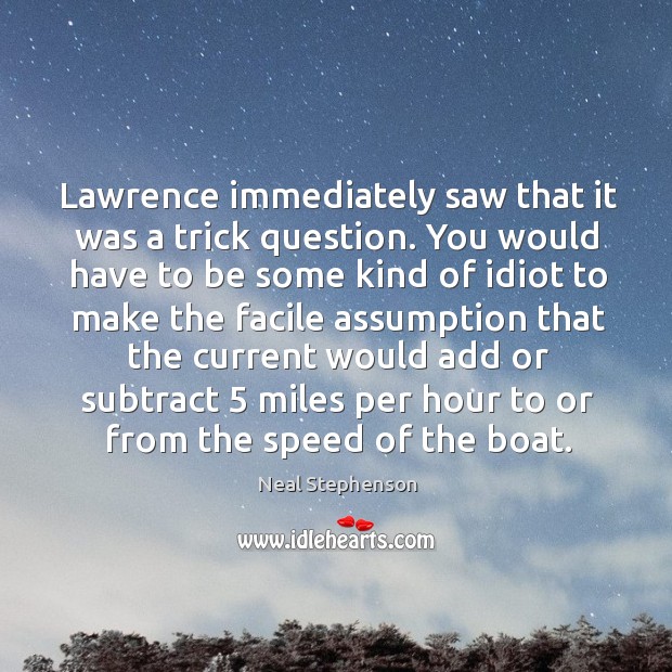 Lawrence immediately saw that it was a trick question. You would have Neal Stephenson Picture Quote