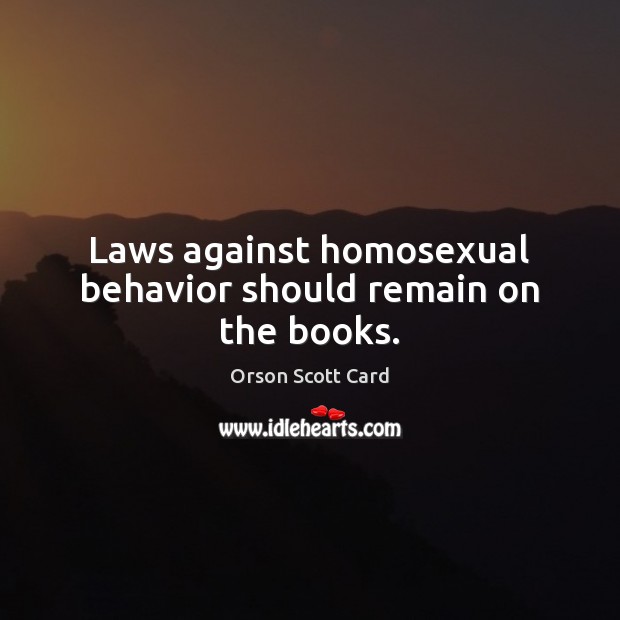 Laws against homosexual behavior should remain on the books. Orson Scott Card Picture Quote