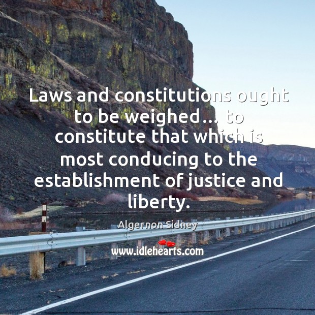 Laws and constitutions ought to be weighed… to constitute that which is most conducing to Algernon Sidney Picture Quote