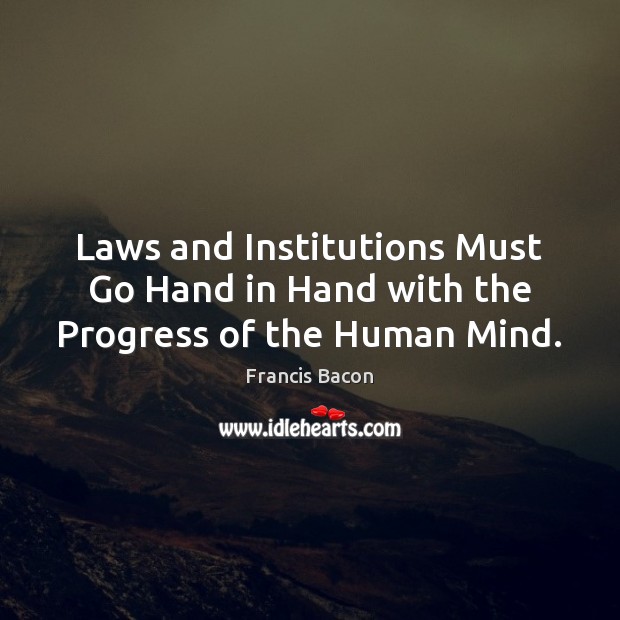 Laws and Institutions Must Go Hand in Hand with the Progress of the Human Mind. Francis Bacon Picture Quote