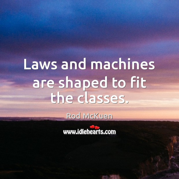 Laws and machines are shaped to fit the classes. Rod McKuen Picture Quote