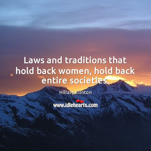 Laws and traditions that hold back women, hold back entire societies. Hillary Clinton Picture Quote