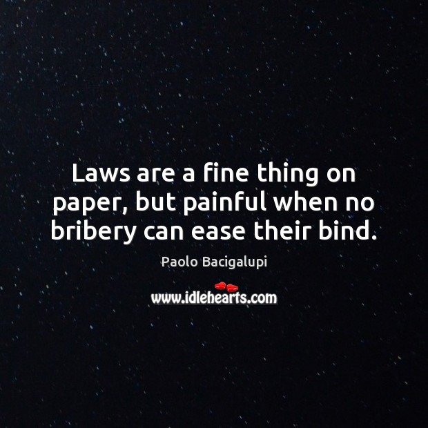 Laws are a fine thing on paper, but painful when no bribery can ease their bind. Paolo Bacigalupi Picture Quote