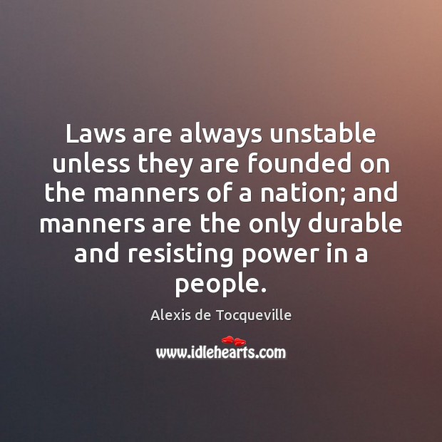Laws are always unstable unless they are founded on the manners of Alexis de Tocqueville Picture Quote