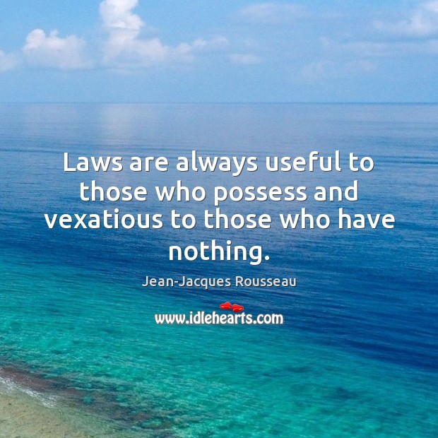 Laws are always useful to those who possess and vexatious to those who have nothing. Image