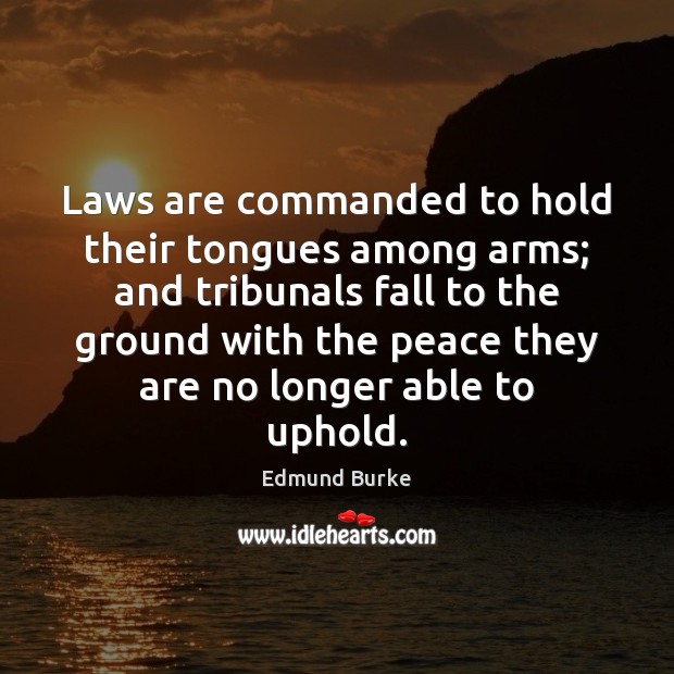 Laws are commanded to hold their tongues among arms; and tribunals fall Edmund Burke Picture Quote