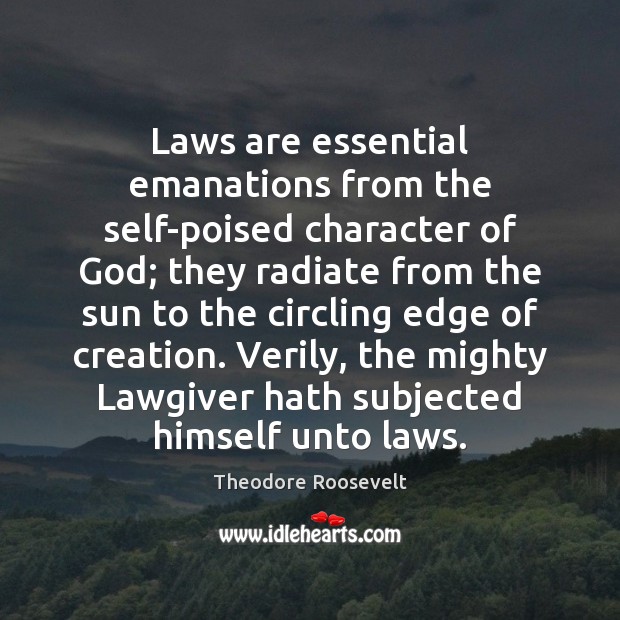 Laws are essential emanations from the self-poised character of God; they radiate Theodore Roosevelt Picture Quote