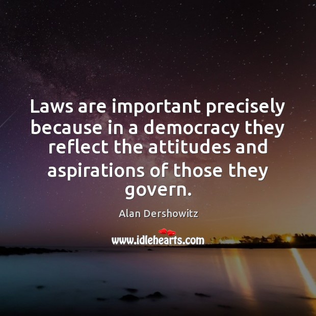 Laws are important precisely because in a democracy they reflect the attitudes Alan Dershowitz Picture Quote