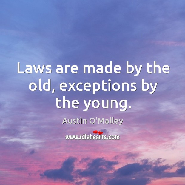 Laws are made by the old, exceptions by the young. Austin O’Malley Picture Quote