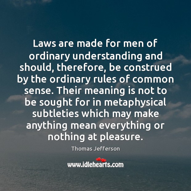 Laws are made for men of ordinary understanding and should, therefore, be Thomas Jefferson Picture Quote