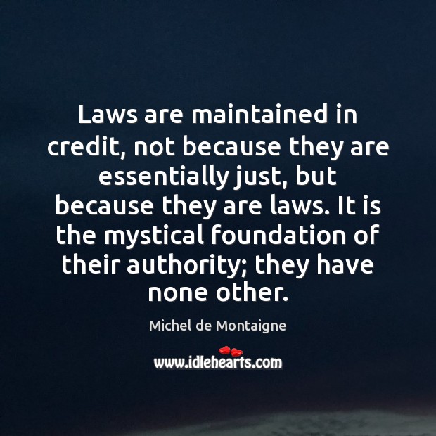 Laws are maintained in credit, not because they are essentially just, but Michel de Montaigne Picture Quote