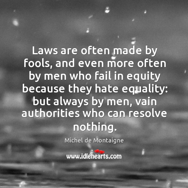 Laws are often made by fools, and even more often by men Michel de Montaigne Picture Quote