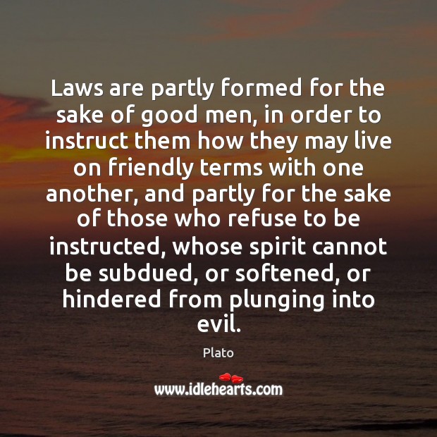 Laws are partly formed for the sake of good men, in order Plato Picture Quote