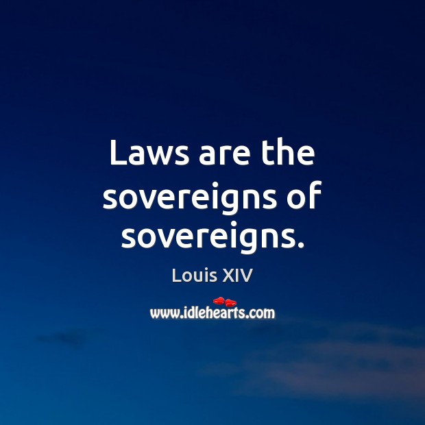 Laws are the sovereigns of sovereigns. Louis XIV Picture Quote